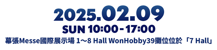 2025年2月9日(日)10:00-17:00 幕張Messe國際展示場 1~8 Hall WonHobby39攤位位於「7 Hall」